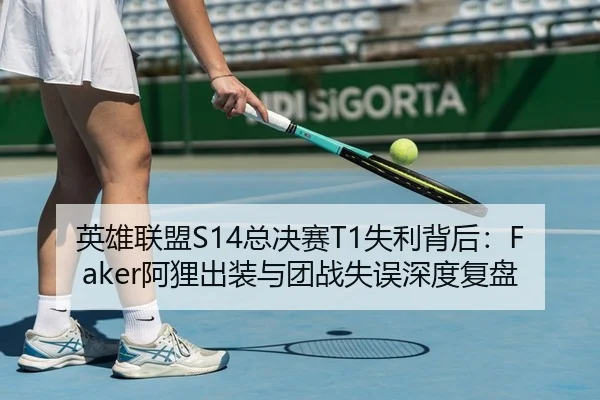 英雄联盟S14总决赛T1失利背后：Faker阿狸出装与团战失误深度复盘